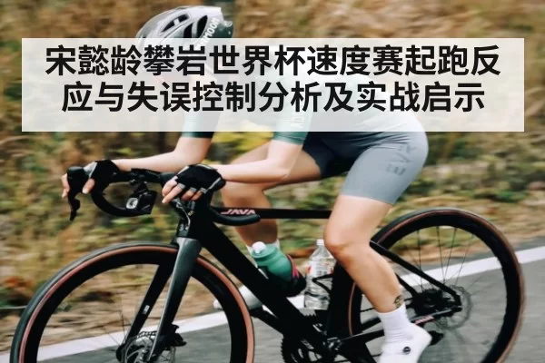 宋懿龄攀岩世界杯速度赛起跑反应与失误控制分析及实战启示