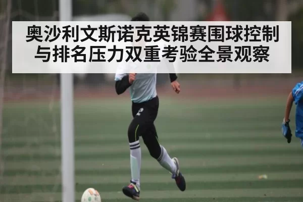 奥沙利文斯诺克英锦赛围球控制与排名压力双重考验全景观察